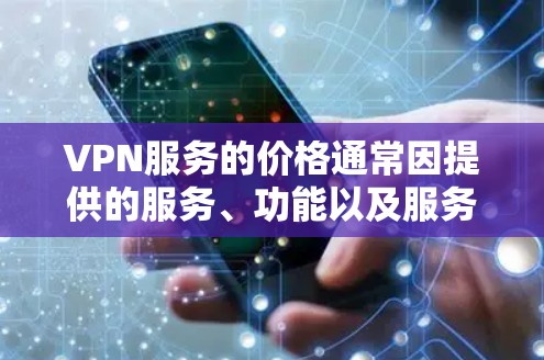 VPN服务的价格通常因提供的服务、功能以及服务器的覆盖范围而有所不同。以下是一些常见的VPN服务价格范围