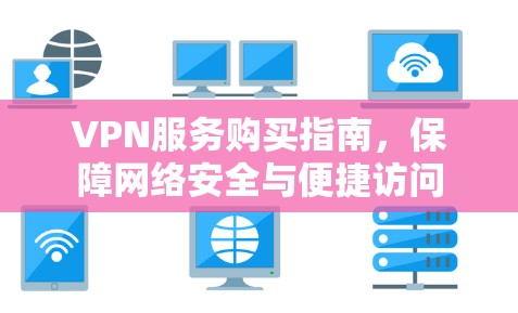 VPN服务购买指南，保障网络安全与便捷访问