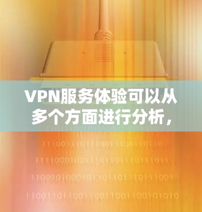 VPN服务体验可以从多个方面进行分析，以下是一个详细的结构化总结