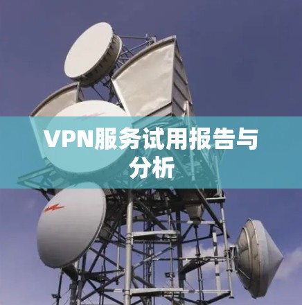 VPN服务试用报告与分析