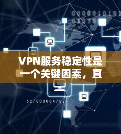 VPN服务稳定性是一个关键因素，直接影响用户体验和服务的可靠性。以下是确保VPN服务稳定性的一些关键要点