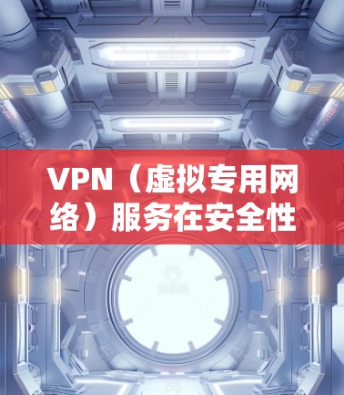 VPN（虚拟专用网络）服务在安全性方面非常重要，尤其是在保护用户的隐私和数据安全方面。以下是VPN服务的安全性相关要点