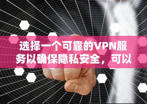 选择一个可靠的VPN服务以确保隐私安全，可以从以下几个关键点入手
