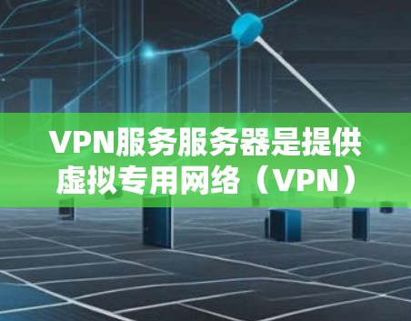 VPN服务服务器是提供虚拟专用网络（VPN）服务的服务器，用于为用户提供安全、匿名的网络连接。以下是关于VPN服务服务器的一些关键信息