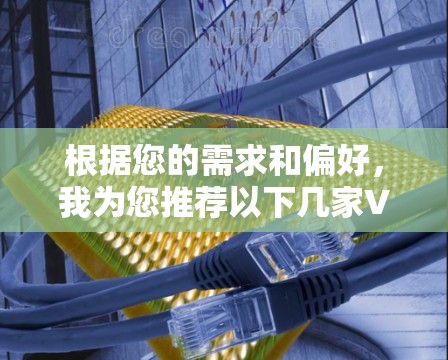 根据您的需求和偏好，我为您推荐以下几家VPN服务商，每家都有其独特的优势，适合不同使用场景