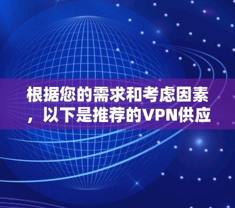根据您的需求和考虑因素，以下是推荐的VPN供应商及其优点