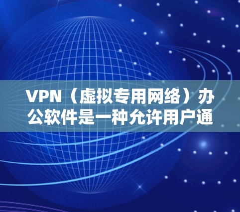 VPN（虚拟专用网络）办公软件是一种允许用户通过互联网连接到一个安全的、隔离的网络环境，确保数据传输和存储的安全性。这些软件通常用于企业或个人用户，提供保护隐私、匿名性和安全性的功能