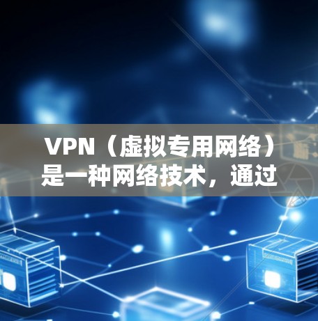 VPN（虚拟专用网络）是一种网络技术，通过创建一个加密的安全连接，允许用户远程访问内部网络或资源。以下是关于VPN远程访问节点的一些关键点和解释