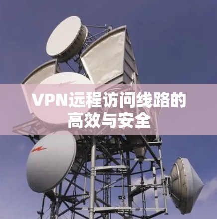 VPN远程访问线路的高效与安全