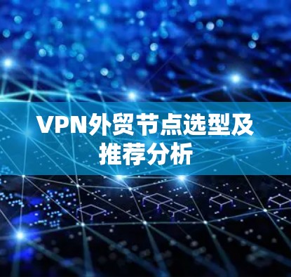 VPN外贸节点选型及推荐分析