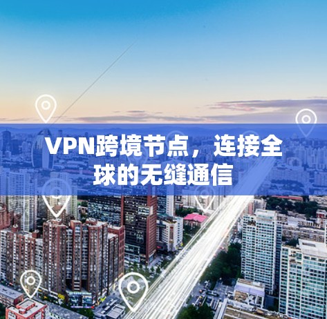 VPN跨境节点，连接全球的无缝通信