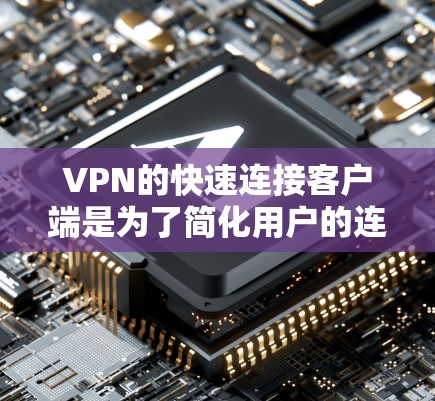 VPN的快速连接客户端是为了简化用户的连接过程，提供便捷、高效的服务。以下是详细的步骤和注意事项