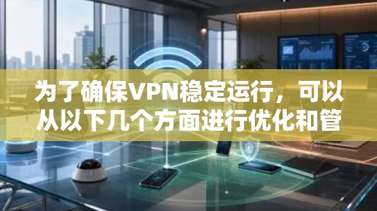 为了确保VPN稳定运行，可以从以下几个方面进行优化和管理