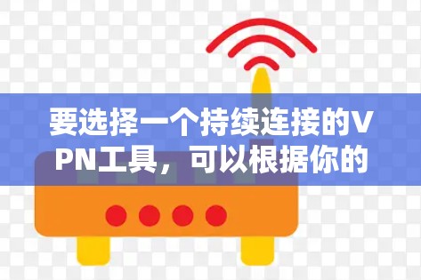 要选择一个持续连接的VPN工具，可以根据你的需求和预算来选择以下几种工具