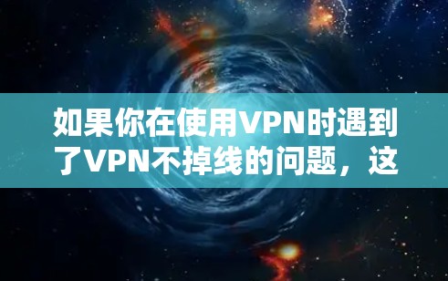 如果你在使用VPN时遇到了VPN不掉线的问题，这可能是因为你的VPN配置或设置有问题，导致连接不稳定或无法断开。以下是一些可能的原因和解决方法
