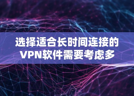 选择适合长时间连接的VPN软件需要考虑多个因素，包括价格、隐私保护、连接稳定性、服务器覆盖和用户体验。以下是根据不同需求的推荐