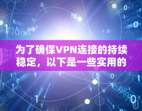 为了确保VPN连接的持续稳定，以下是一些实用的建议和步骤