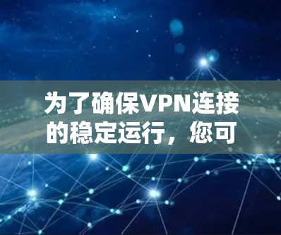 为了确保VPN连接的稳定运行，您可以按照以下步骤进行检查和调整
