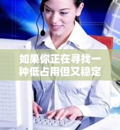 如果你正在寻找一种低占用但又稳定可靠的VPN软件，以下是一些推荐的工具和解决方案