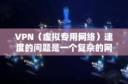 VPN（虚拟专用网络）速度的问题是一个复杂的网络性能问题，受到多种因素的影响，包括但不限于网络带宽、延迟、服务器位置、网络环境、加密强度等。以下是一些影响VPN速度的主要因素及优化建议