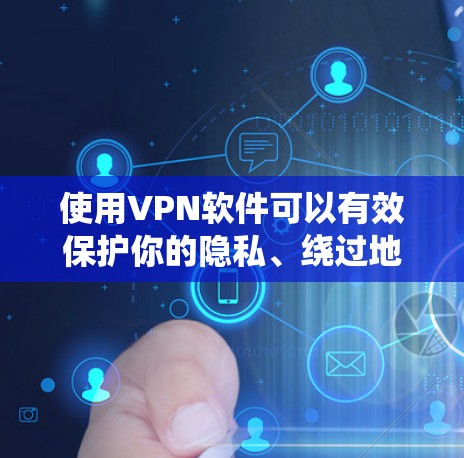 使用VPN软件可以有效保护你的隐私、绕过地区限制以及提高网络安全。在选择和使用VPN时，以下是一些关键步骤和建议
