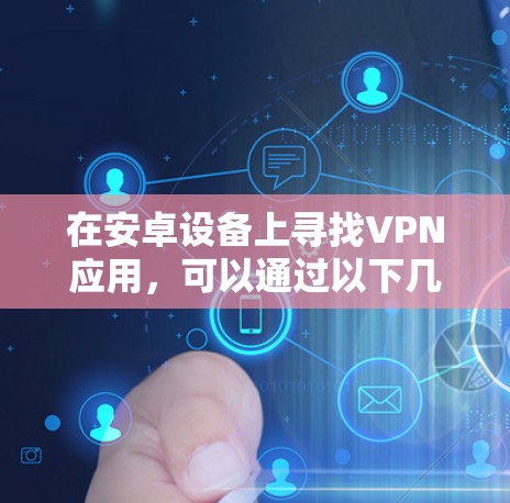在安卓设备上寻找VPN应用，可以通过以下几个步骤
