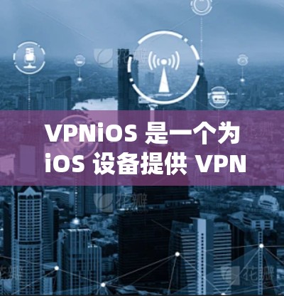 VPNiOS 是一个为 iOS 设备提供 VPN 服务的应用程序，用户可以通过该应用保护隐私、绕过地理限制等。以下是关于 VPNiOS 免费版的一些信息