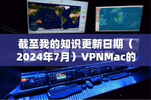 截至我的知识更新日期（2024年7月）VPNMac的最新版本信息如下