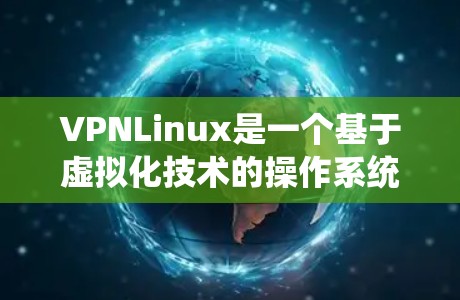 VPNLinux是一个基于虚拟化技术的操作系统，提供了多种版本以满足不同用户的需求。以下是VPNLinux版本的详细介绍