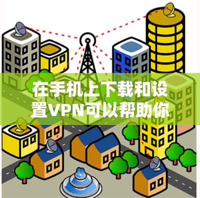 在手机上下载和设置VPN可以帮助你访问受限制的内容或加密你的网络连接。以下是下载并设置VPN的步骤