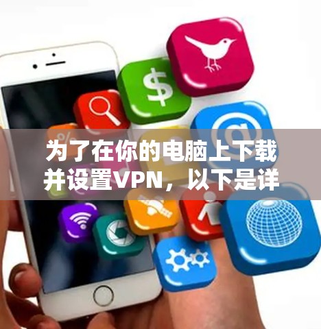 为了在你的电脑上下载并设置VPN，以下是详细的步骤指南