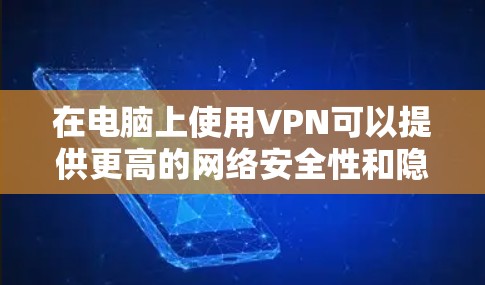 在电脑上使用VPN可以提供更高的网络安全性和隐私保护。以下是使用VPN的步骤和常见问题的解决方案