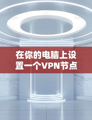 在你的电脑上设置一个VPN节点，可以通过以下步骤实现