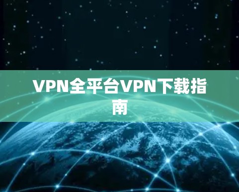 VPN全平台VPN下载指南