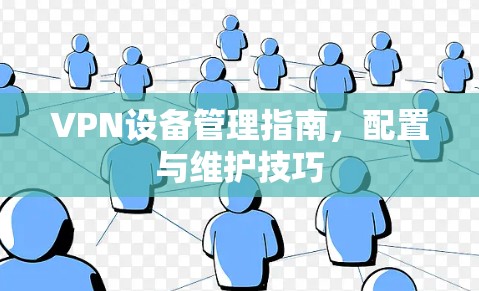 VPN设备管理指南，配置与维护技巧