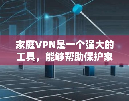 家庭VPN是一个强大的工具，能够帮助保护家庭网络的安全，确保数据的隐私和安全。以下是关于家庭VPN的详细指南，帮助您全面了解并正确设置家庭VPN