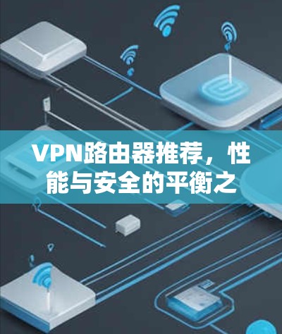 VPN路由器推荐，性能与安全的平衡之道