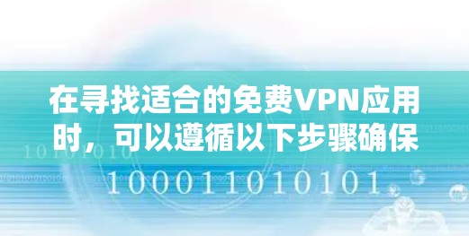 在寻找适合的免费VPN应用时，可以遵循以下步骤确保选择到最适合您的服务