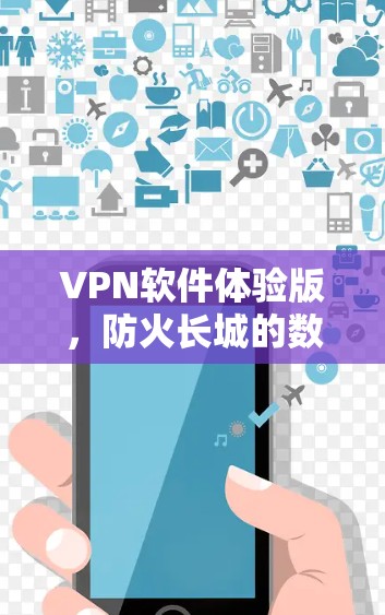 VPN软件体验版，防火长城的数字化守护