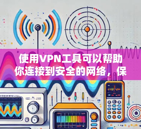 使用VPN工具可以帮助你连接到安全的网络，保护隐私，或者访问被限制的内容。以下是使用VPN工具的步骤指南