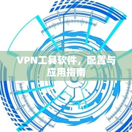 VPN工具软件，配置与应用指南