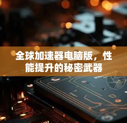 全球加速器电脑版，性能提升的秘密武器