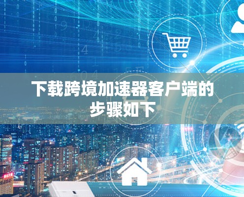 下载跨境加速器客户端的步骤如下
