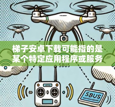 梯子安卓下载可能指的是某个特定应用程序或服务的安卓版本下载。如果你指的是梯子某个具体的应用程序或服务，请提供更多的上下文或详细信息，以便我能更准确地帮助你