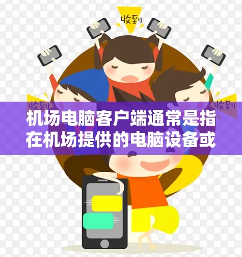 机场电脑客户端通常是指在机场提供的电脑设备或软件，用于办理各种机场服务，如查验行李、办理入境手续、预订机票、查询航班信息等。你可以按照以下步骤使用这些客户端