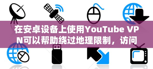 在安卓设备上使用YouTube VPN可以帮助绕过地理限制，访问受限内容。以下是详细的步骤指南