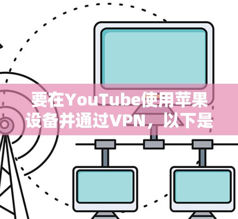 要在YouTube使用苹果设备并通过VPN，以下是一些建议和步骤