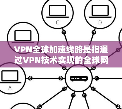 VPN全球加速线路是指通过VPN技术实现的全球网络加速服务，能够在全球范围内提供快速、稳定的网络连接，通常用于解决跨国数据传输的延迟问题或绕过网络限制