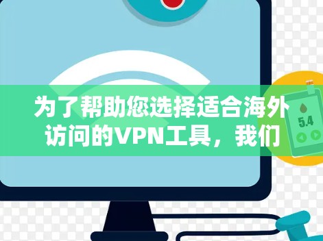 为了帮助您选择适合海外访问的VPN工具，我们可以从以下几个方面进行分析