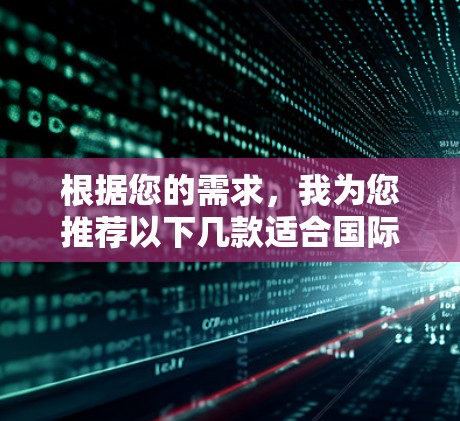 根据您的需求，我为您推荐以下几款适合国际加速的VPN服务